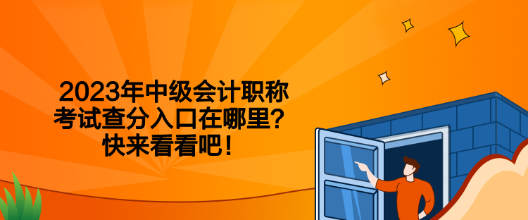 2023年中级会计职称考试查分入口在哪里？快来看看吧！