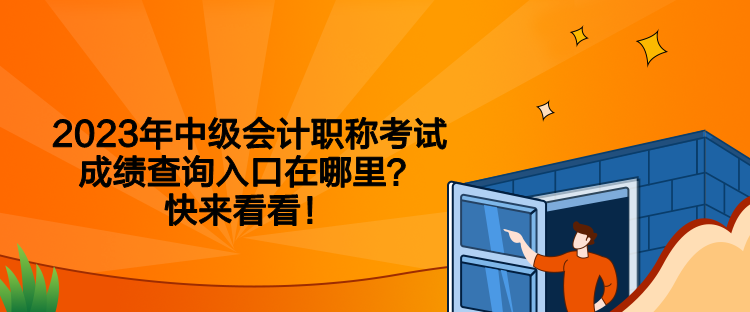 2023年中级会计职称考试成绩查询入口在哪里？快来看看！