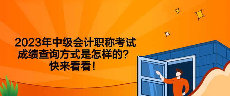 2023年中级会计职称考试成绩查询方式是怎样的？快来看看！