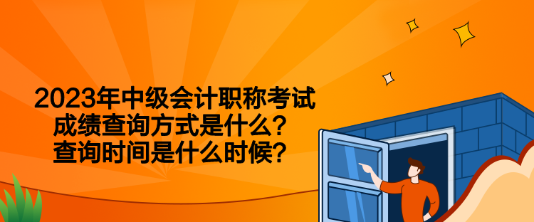 2023年中级会计职称考试成绩查询方式是什么？查询时间是什么时候？