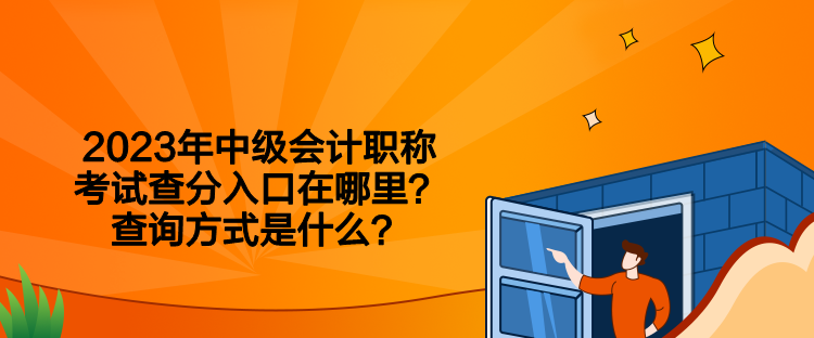 2023年中级会计职称考试查分入口在哪里？查询方式是什么？