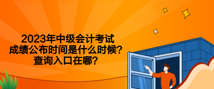 2023年中级会计考试成绩公布时间是什么时候？查询入口在哪？