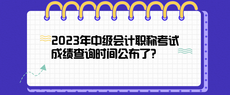 2023年中级会计职称考试成绩查询时间公布了？