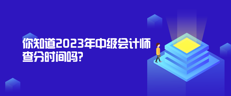 你知道2023年中级会计师查分时间吗？