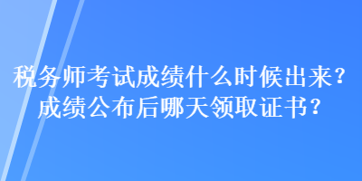 税务师考试成绩什么时候出来？成绩公布后哪天领取证书？