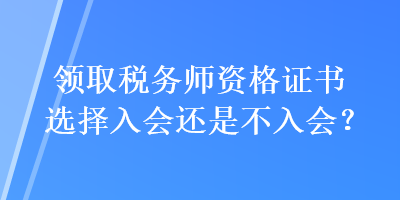 领取税务师资格证书选择入会还是不入会？