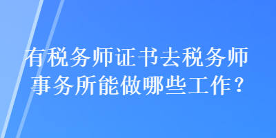 有税务师证书去税务师事务所能做哪些工作？