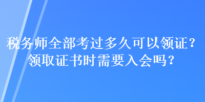 税务师全部考过多久可以领证？领取证书时需要入会吗？