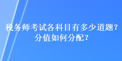 税务师考试各科目有多少道题？分值如何分配？