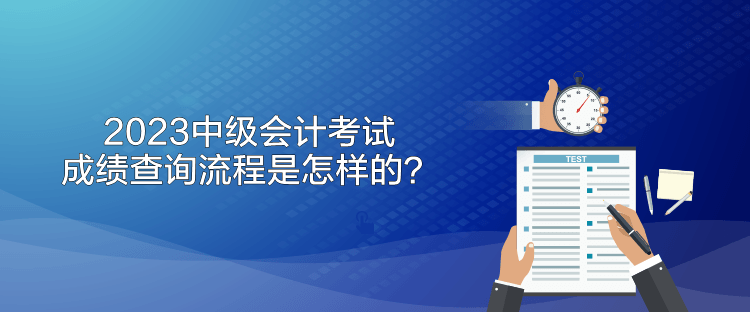 2023中级会计考试成绩查询流程是怎样的？