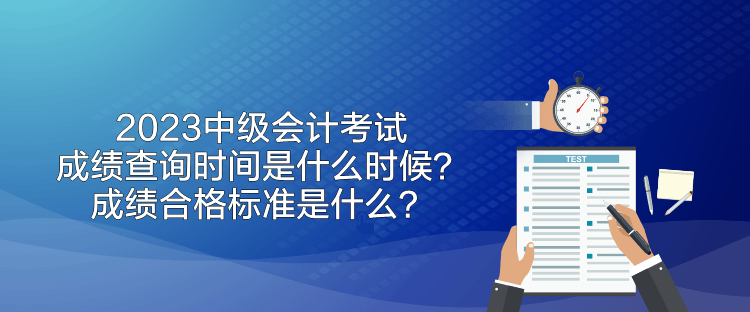 2023中级会计考试成绩查询时间是什么时候？成绩合格标准是什么？