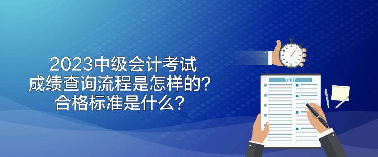 2023中级会计考试成绩查询流程是怎样的？合格标准是什么？