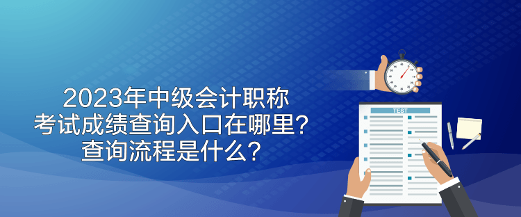 2023年中级会计职称考试成绩查询入口在哪里？查询流程是什么？