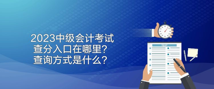 2023中级会计考试查分入口在哪里？查询方式是什么？