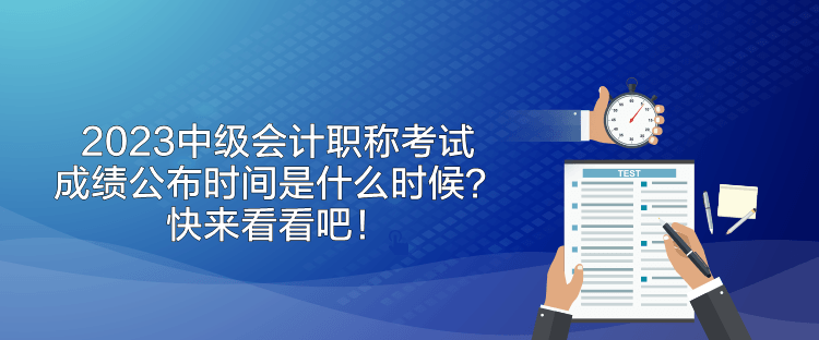 2023中级会计职称考试成绩公布时间是什么时候？快来看看吧！