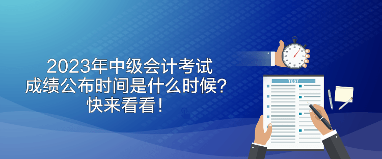 2023年中级会计考试成绩公布时间是什么时候？快来看看！