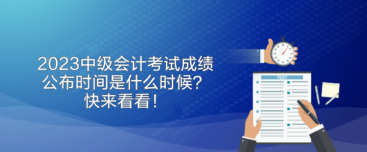 2023中级会计考试成绩公布时间是什么时候？快来看看！