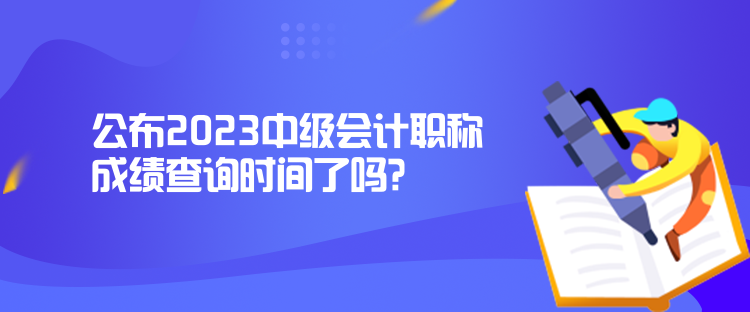 公布2023中级会计职称成绩查询时间了吗？