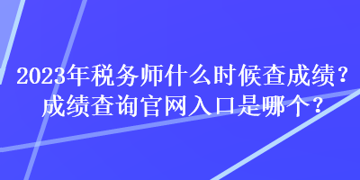 2023年税务师什么时候查成绩？成绩查询官网入口是哪个？