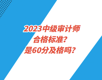 2023中级审计师合格标准？是60分及格吗？