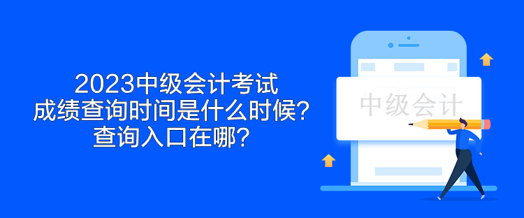 2023中级会计考试成绩查询时间是什么时候？查询入口在哪？