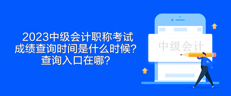 2023中级会计职称考试成绩查询时间是什么时候？查询入口在哪？