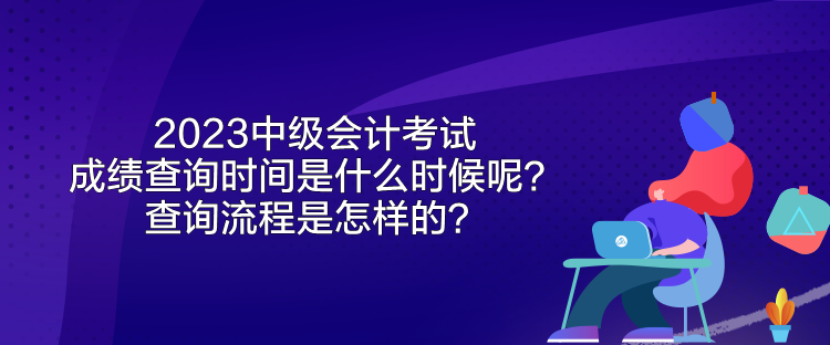 2023中级会计考试成绩查询时间是什么时候呢？查询流程是怎样的？