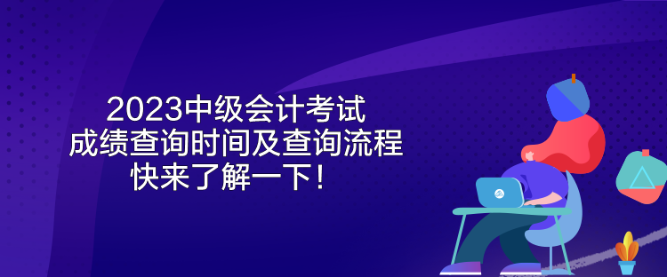 2023中级会计考试成绩查询时间及查询流程 快来了解一下！