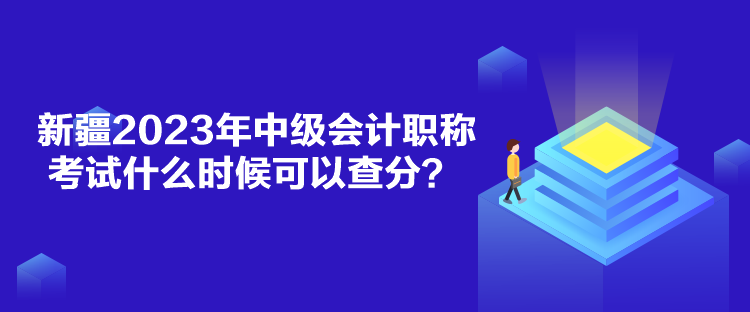 新疆2023年中级会计职称考试什么时候可以查分？