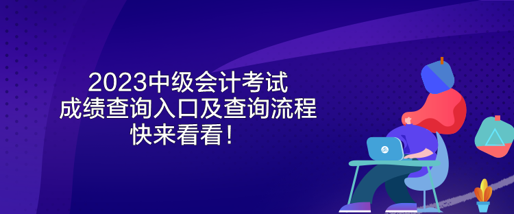 2023中级会计考试成绩查询入口及查询流程 快来看看！