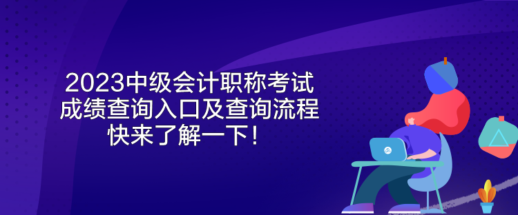 2023中级会计职称考试成绩查询入口及查询流程 快来了解一下！