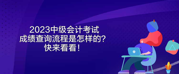 2023中级会计考试成绩查询流程是怎样的？快来看看！