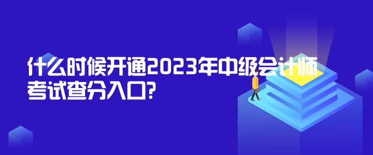 什么时候开通2023年中级会计师考试查分入口？