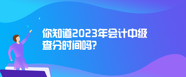 你知道2023年会计中级查分时间吗？