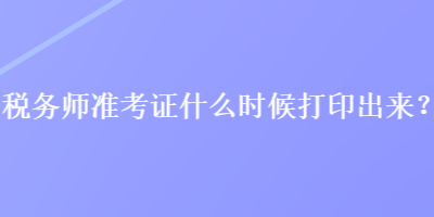 税务师准考证什么时候打印出来？