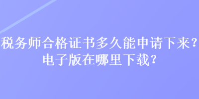 税务师合格证书多久能申请下来？电子版在哪里下载？