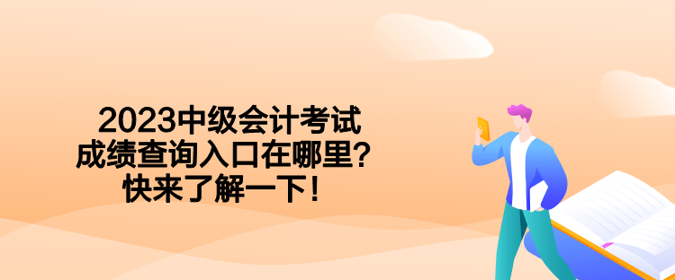 2023中级会计考试成绩查询入口在哪里？快来了解一下！