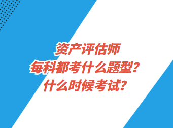 资产评估师每科都考什么题型？什么时候考试？