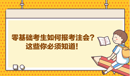 零基础考生如何报考注会？这些你必须知道！