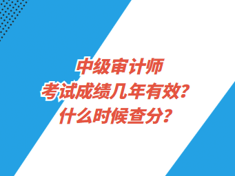 中级审计师考试成绩几年有效？什么时候查分？