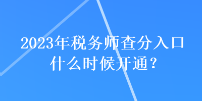 2023年税务师查分入口什么时候开通？