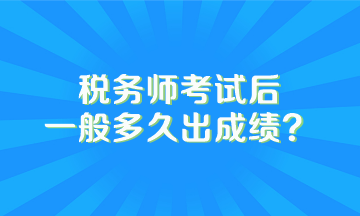 税务师考试后一般多久出成绩？