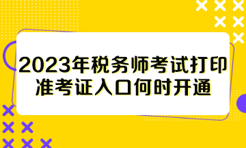 2023年税务师考试打印准考证入口何时开通？