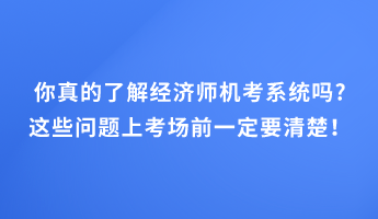 你真的了解经济师机考系统吗_这些问题上考场前一定要清楚！