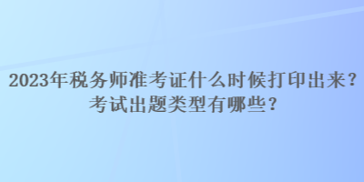 2023年税务师准考证什么时候打印出来？考试出题类型有哪些？