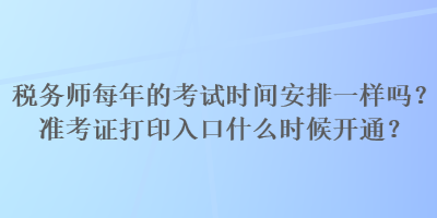 税务师每年的考试时间安排一样吗？准考证打印入口什么时候开通？