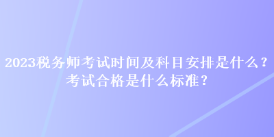 2023税务师考试时间及科目安排是什么？考试合格是什么标准？