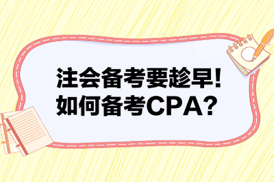 注会备考要趁早！如何备考CPA？来看备考建议！