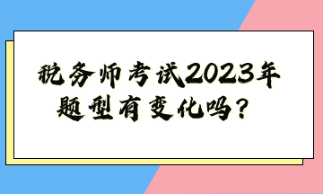 税务师考试2023年题型有变化吗？