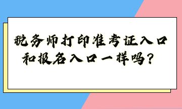 税务师打印准考证入口和报名入口一样吗？